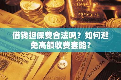 北京借钱担保费合法吗？如何避免高额收费套路？