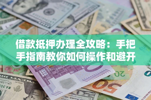 北京借款抵押办理全攻略：手把手指南教你如何操作和避开雷区