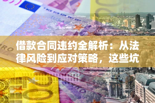 北京借款合同违约全解析：从法律风险到应对策略，这些坑别再踩！