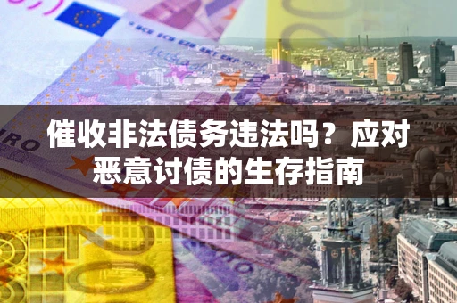 北京催收非法债务违法吗？应对恶意讨债的生存指南