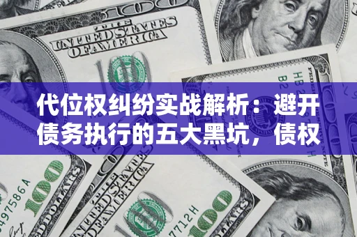 北京代位权纠纷实战解析：避开债务执行的五大黑坑，债权人必看指南