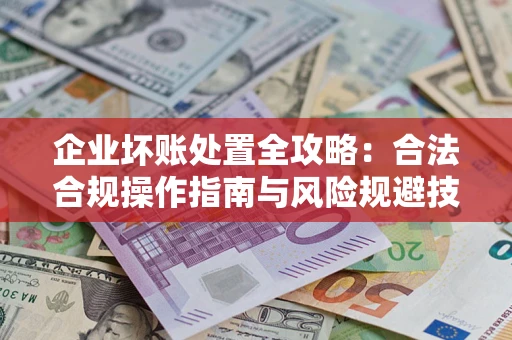 北京企业坏账处置全攻略：合法合规操作指南与风险规避技巧解析