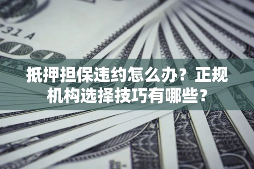 北京抵押担保违约怎么办？正规机构选择技巧有哪些？