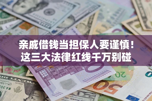 北京亲戚借钱当担保人要谨慎！这三大法律红线千万别碰