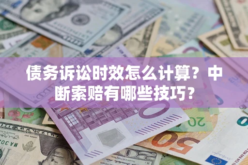 北京债务诉讼时效怎么计算？中断索赔有哪些技巧？