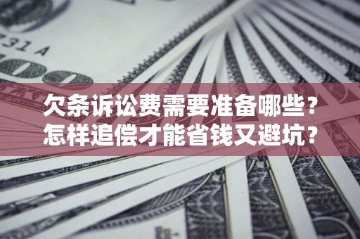北京欠条诉讼费需要准备哪些？怎样追偿才能省钱又避坑？