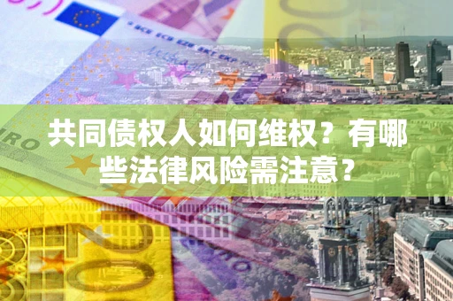 北京共同债权人如何维权？有哪些法律风险需注意？