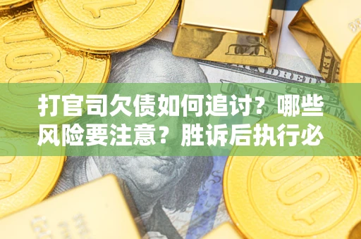 北京打官司欠债如何追讨？哪些风险要注意？胜诉后执行必看！