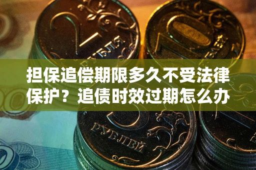 北京担保追偿期限多久不受法律保护？追债时效过期怎么办？