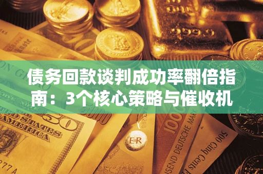 北京债务回款谈判成功率翻倍指南：3个核心策略与催收机构避坑法则