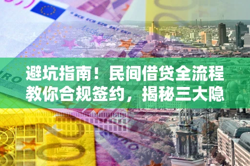北京避坑指南！民间借贷全流程教你合规签约，揭秘三大隐形陷阱
