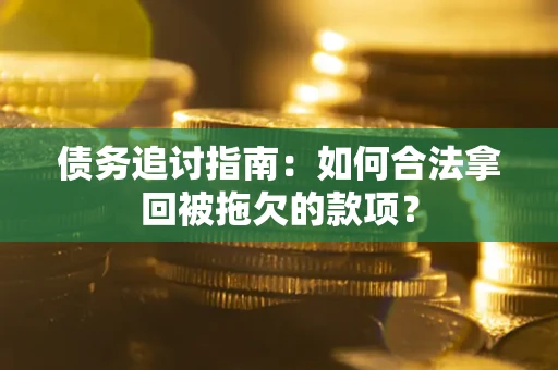 北京债务追讨指南：如何合法拿回被拖欠的款项？