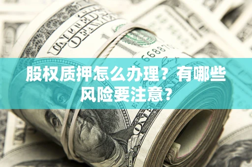 北京股权质押怎么办理？有哪些风险要注意？