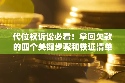 北京代位权诉讼必看!拿回欠款的四个关键步骤和铁证清单 北京代位权诉讼必看!拿回欠款的四个关键步骤和铁证清单