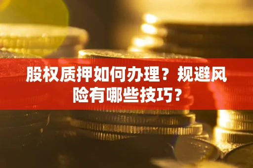 北京股权质押如何办理？规避风险有哪些技巧？