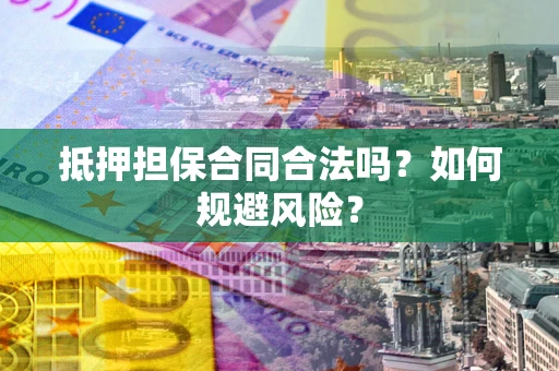 北京抵押担保合同合法吗？如何规避风险？