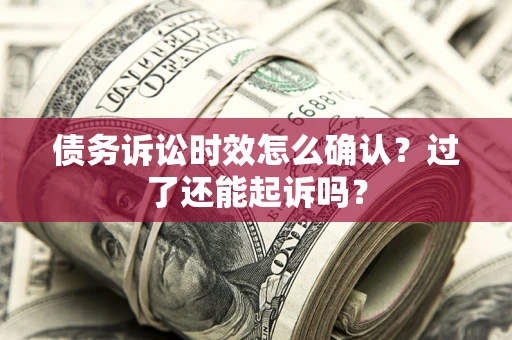 北京债务诉讼时效怎么确认？过了还能起诉吗？