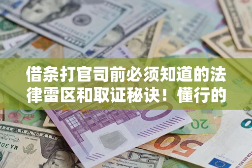 北京借条打官司前必须知道的法律雷区和取证秘诀！懂行的人已经留好这些证据