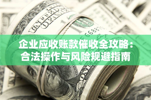 北京企业应收账款催收全攻略：合法操作与风险规避指南
