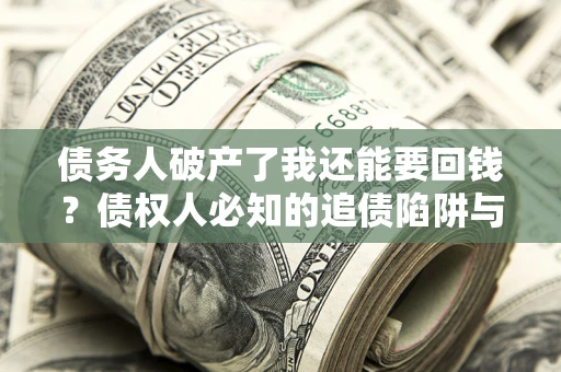 北京债务人破产了我还能要回钱？债权人必知的追债陷阱与破局之道