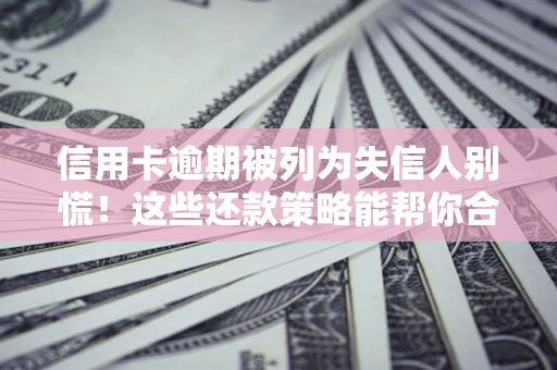 北京信用卡逾期被列为失信人别慌！这些还款策略能帮你合法止损