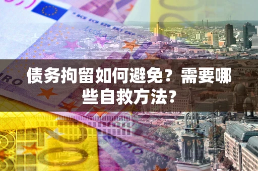 北京债务拘留如何避免？需要哪些自救方法？