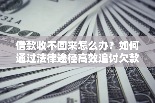 北京借款收不回来怎么办?如何通过法律途径高效追讨欠款? 北京借款收不回来怎么办?如何通过法律途径高效追讨欠款?