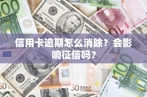 北京信用卡逾期怎么消除？会影响征信吗？