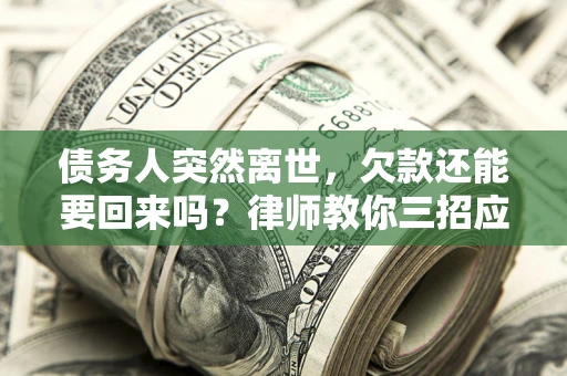 北京债务人突然离世，欠款还能要回来吗？律师教你三招应对
