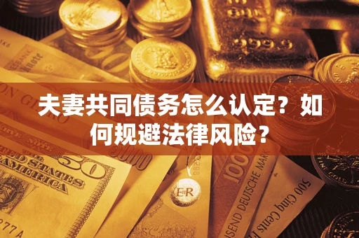 北京夫妻共同债务怎么认定？如何规避法律风险？