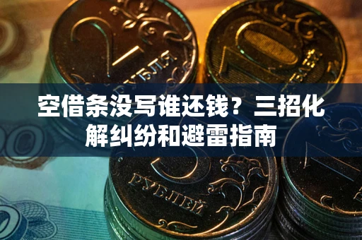 北京空借条没写谁还钱？三招化解纠纷和避雷指南