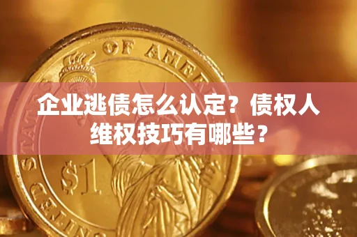 北京企业逃债怎么认定？债权人维权技巧有哪些？