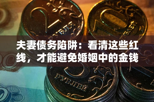 北京夫妻债务陷阱：看清这些红线，才能避免婚姻中的金钱危机