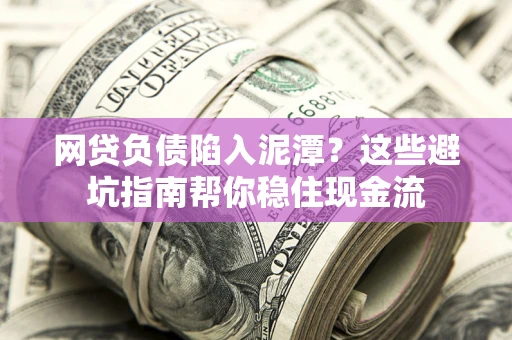 北京网贷负债陷入泥潭？这些避坑指南帮你稳住现金流