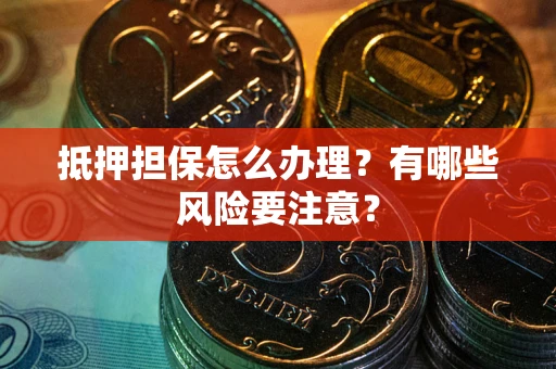 北京抵押担保怎么办理？有哪些风险要注意？
