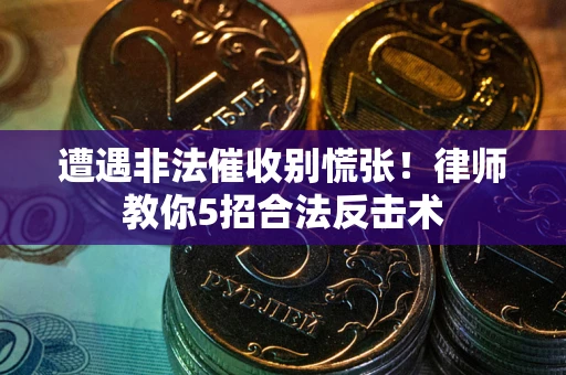 北京遭遇非法催收别慌张！律师教你5招合法反击术