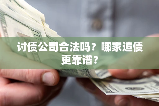 北京讨债公司合法吗？哪家追债更靠谱？