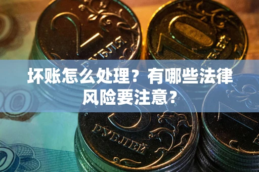 北京坏账怎么处理？有哪些法律风险要注意？