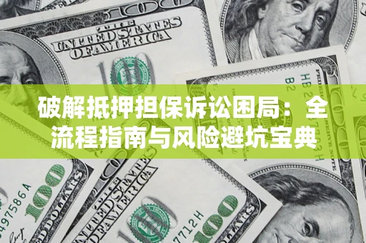 北京破解抵押担保诉讼困局:全流程指南与风险避坑宝典 北京破解抵押担保诉讼困局:全流程指南与风险避坑宝典