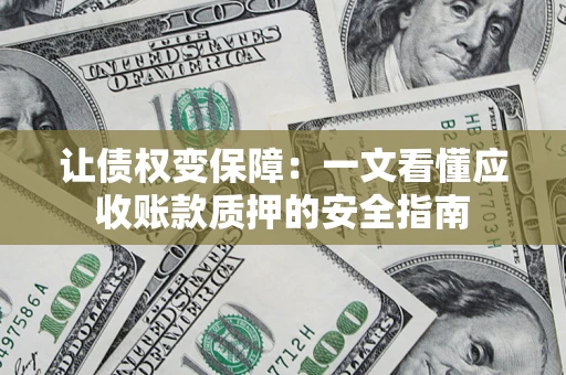 北京让债权变保障：一文看懂应收账款质押的安全指南