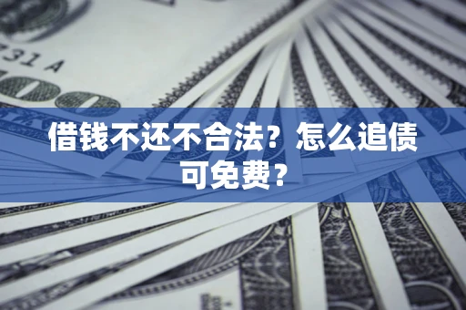 北京借钱不还不合法？怎么追债可免费？