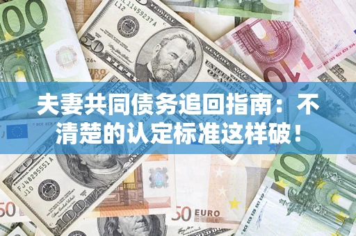 北京夫妻共同债务追回指南：不清楚的认定标准这样破！