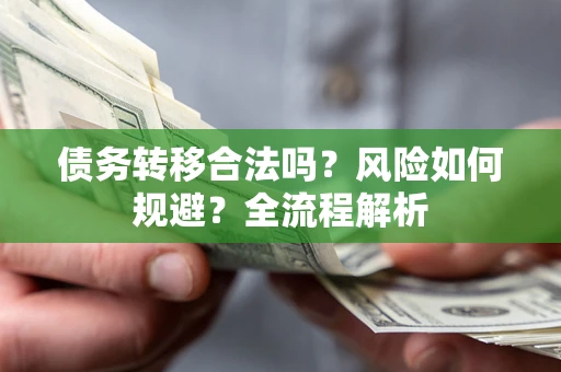 北京债务转移合法吗？风险如何规避？全流程解析
