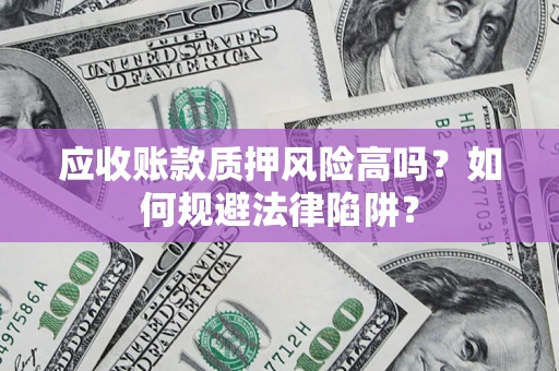 北京应收账款质押风险高吗？如何规避法律陷阱？