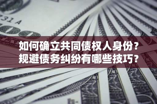 北京如何确立共同债权人身份？规避债务纠纷有哪些技巧？