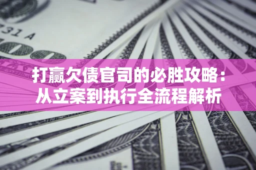 北京打赢欠债官司的必胜攻略：从立案到执行全流程解析