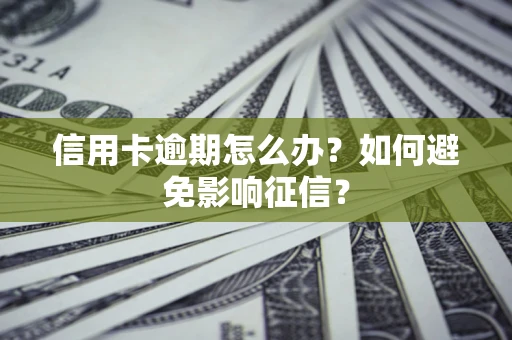 北京信用卡逾期怎么办？如何避免影响征信？