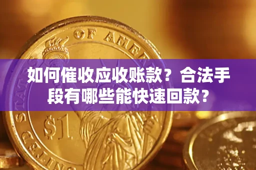 北京如何催收应收账款？合法手段有哪些能快速回款？