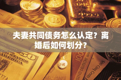 北京夫妻共同债务怎么认定？离婚后如何划分？