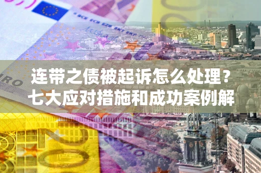 北京连带之债被起诉怎么处理？七大应对措施和成功案例解析